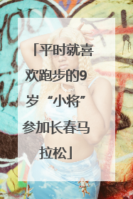 平时就喜欢跑步的9岁“小将”参加长春马拉松